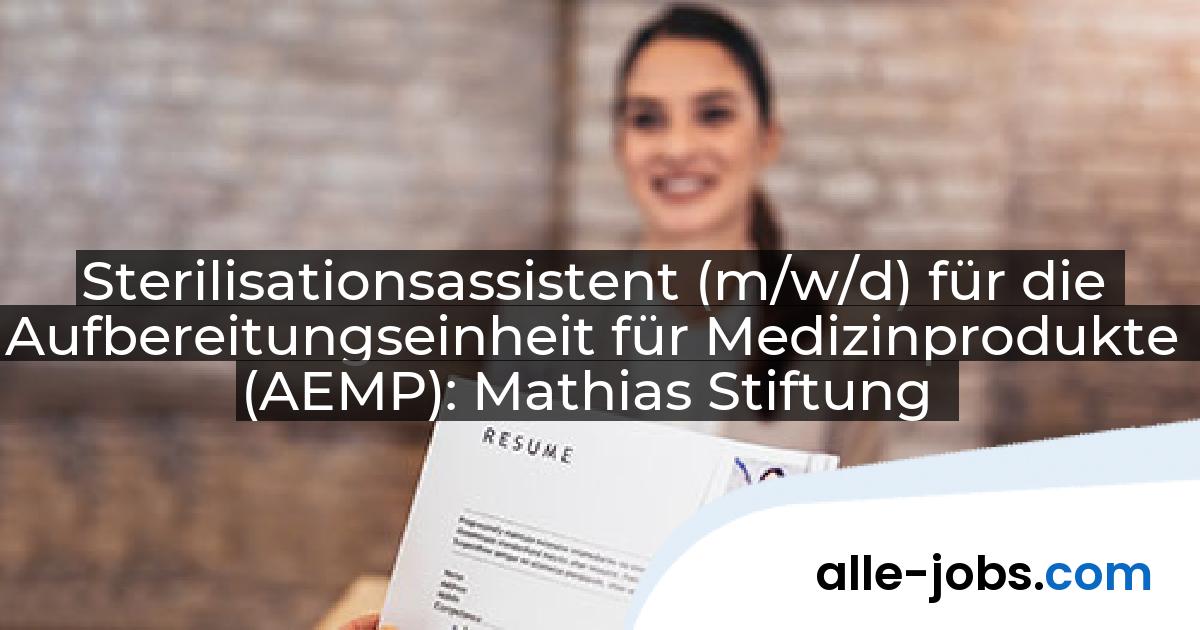 Sterilisationsassistent (m/w/d) für die Aufbereitungseinheit für Medizinprodukte (AEMP): Mathias Stiftung | alle-jobs.com