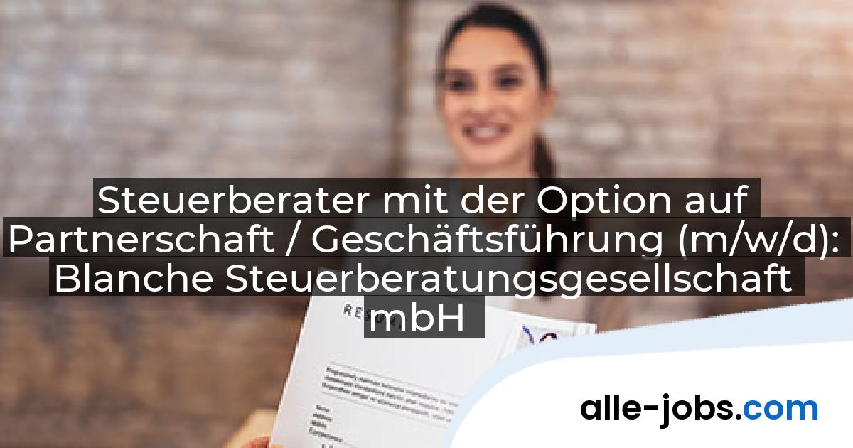 Steuerberater mit der Option auf Partnerschaft / Geschäftsführung (m/w/d): Blanche Steuerberatungsgesellschaft mbH | alle-jobs.com