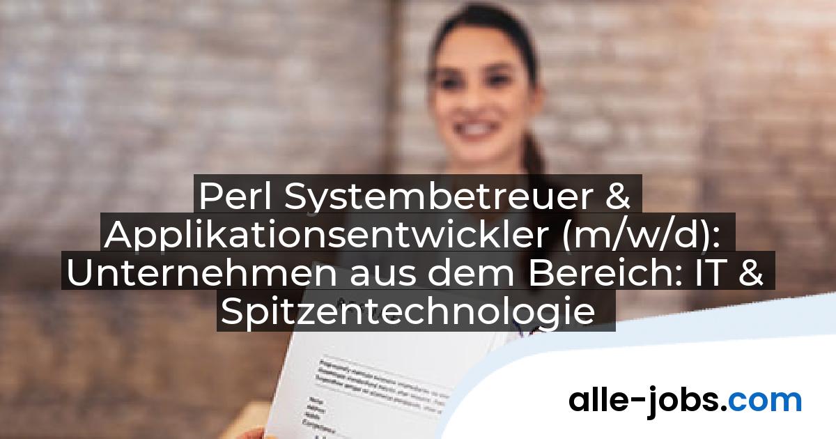 Perl Systembetreuer & Applikationsentwickler (m/w/d): Unternehmen aus dem Bereich: IT & Spitzentechnologie | alle-jobs.com