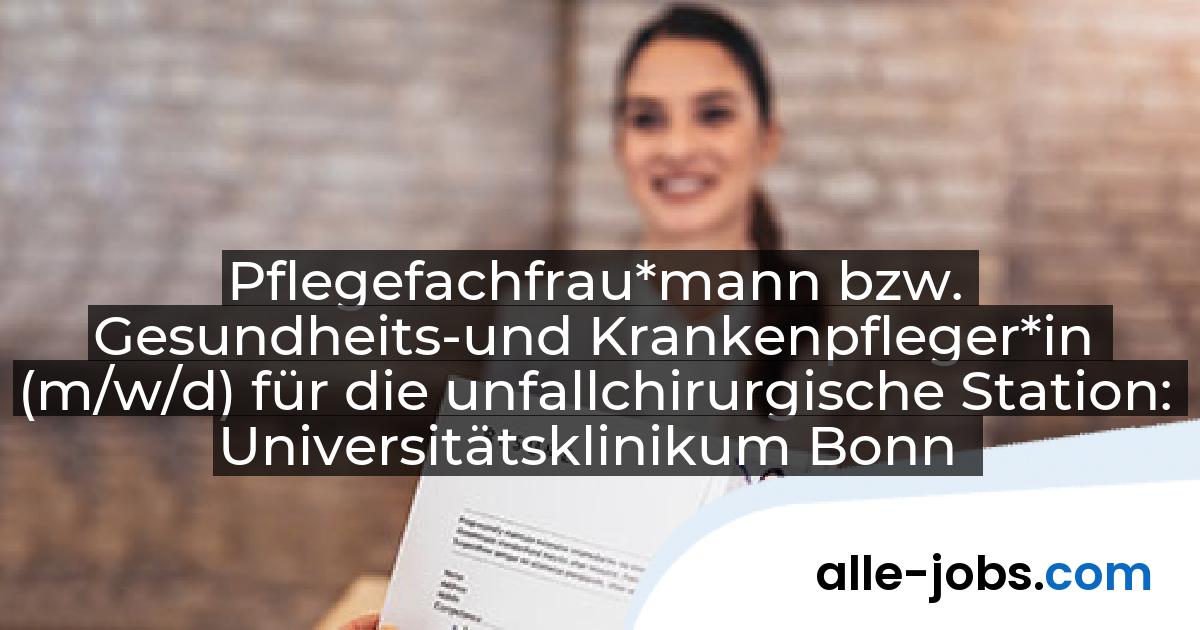Pflegefachfrau*mann bzw. Gesundheits-und Krankenpfleger*in (m/w/d) für die unfallchirurgische Station: Universitätsklinikum Bonn | alle-jobs.com