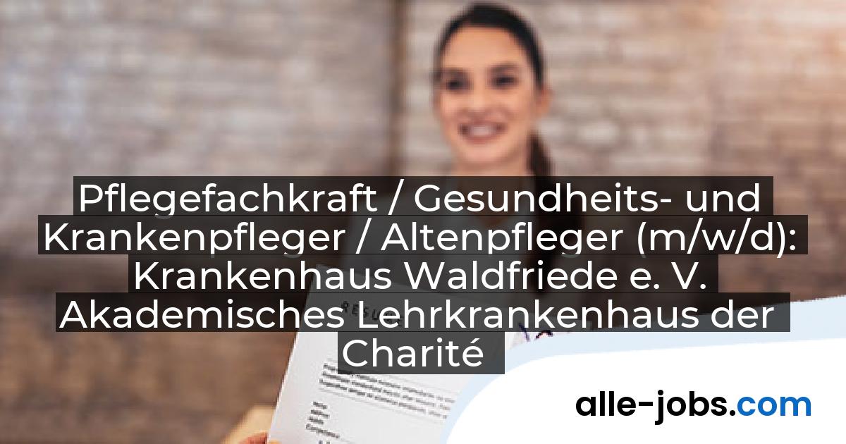 Pflegefachkraft / Gesundheits- und Krankenpfleger / Altenpfleger (m/w/d): Krankenhaus Waldfriede e. V. Akademisches Lehrkrankenhaus der Charité | alle-jobs.com