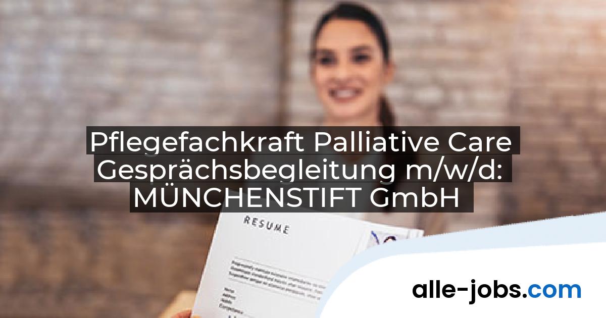 Pflegefachkraft Palliative Care Gesprächsbegleitung m/w/d: MÜNCHENSTIFT GmbH | alle-jobs.com