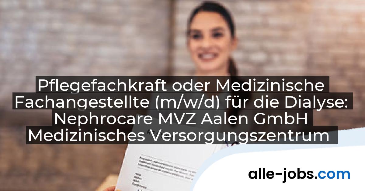 Pflegefachkraft oder Medizinische Fachangestellte (m/w/d) für die Dialyse: Nephrocare MVZ Aalen GmbH Medizinisches Versorgungszentrum | alle-jobs.com