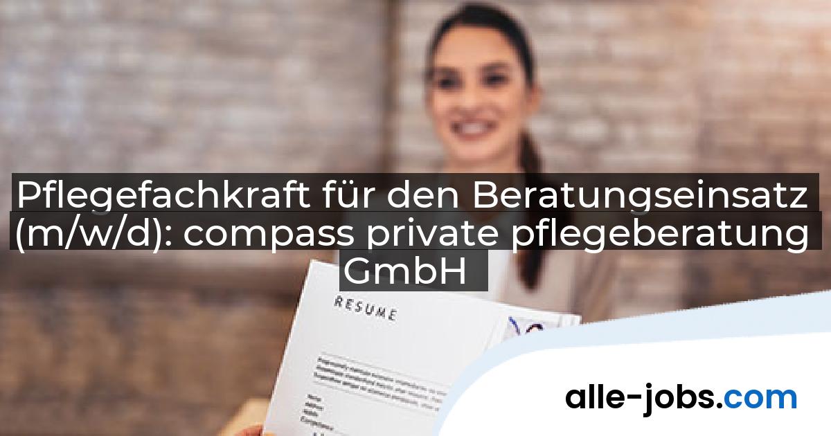 Pflegefachkraft für den Beratungseinsatz (m/w/d): compass private pflegeberatung GmbH | alle-jobs.com