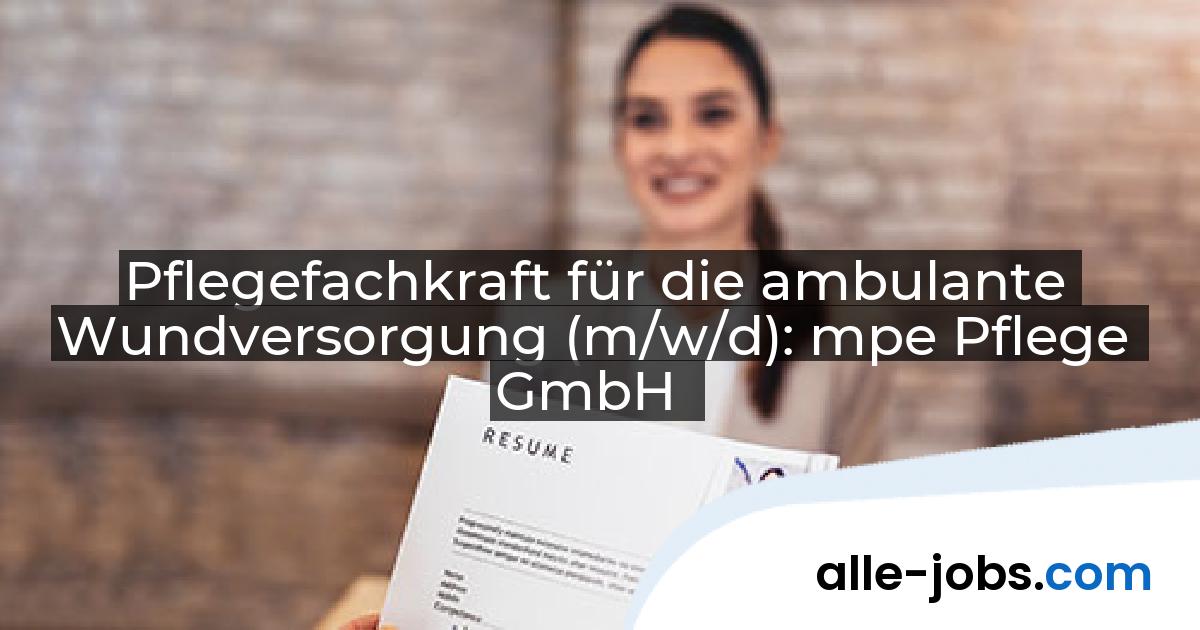 Pflegefachkraft für die ambulante Wundversorgung (m/w/d): mpe Pflege GmbH | alle-jobs.com