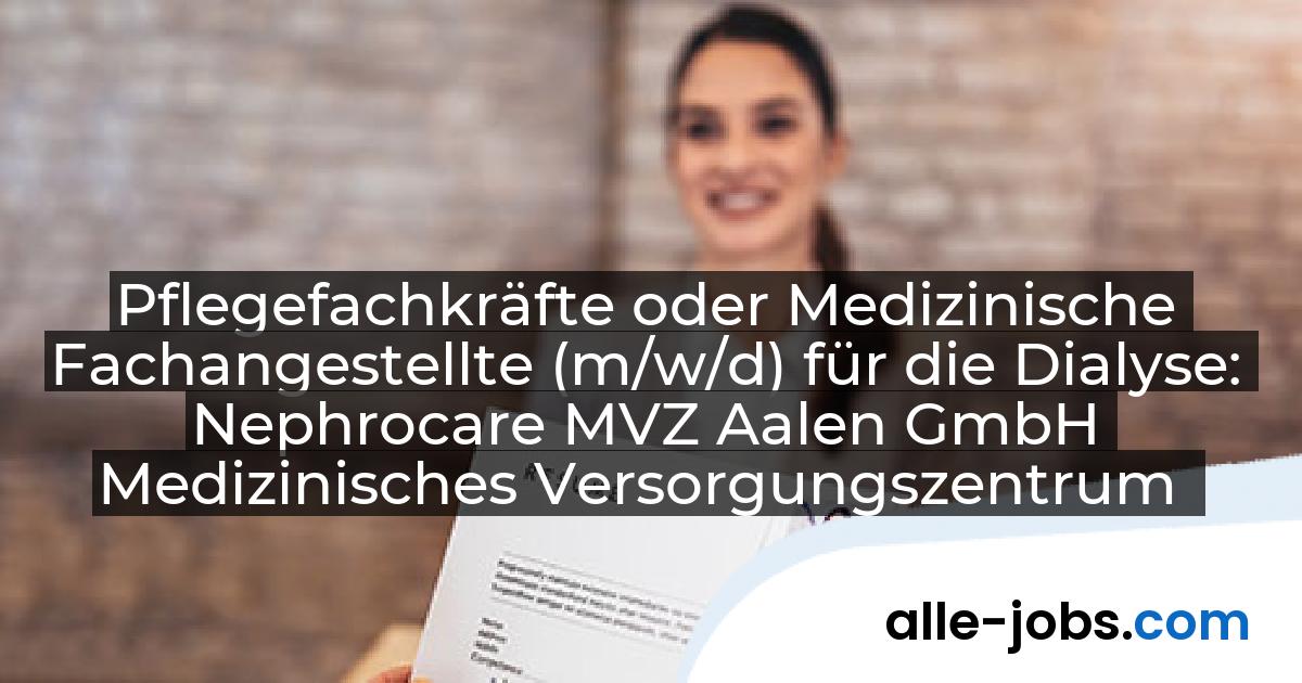 Pflegefachkräfte oder Medizinische Fachangestellte (m/w/d) für die Dialyse: Nephrocare MVZ Aalen GmbH Medizinisches Versorgungszentrum | alle-jobs.com