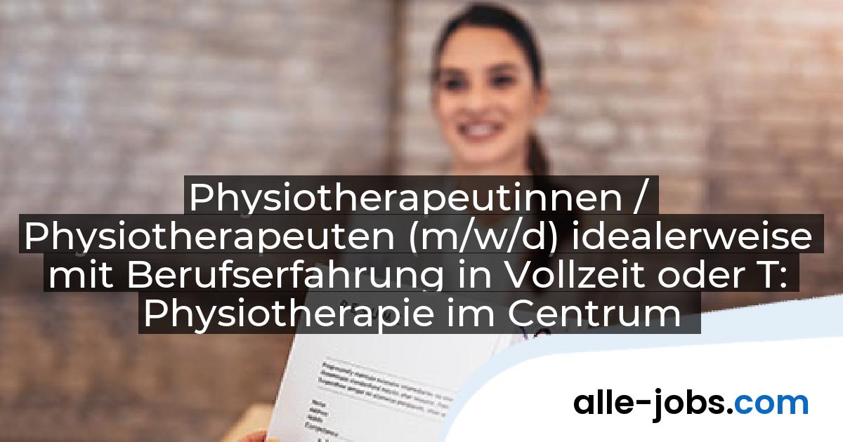 Physiotherapeutinnen / Physiotherapeuten (m/w/d) idealerweise mit Berufserfahrung in Vollzeit oder T: Physiotherapie im Centrum | alle-jobs.com