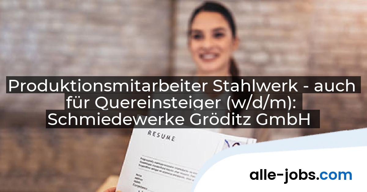 Produktionsmitarbeiter Stahlwerk - auch für Quereinsteiger (w/d/m): Schmiedewerke Gröditz GmbH | alle-jobs.com