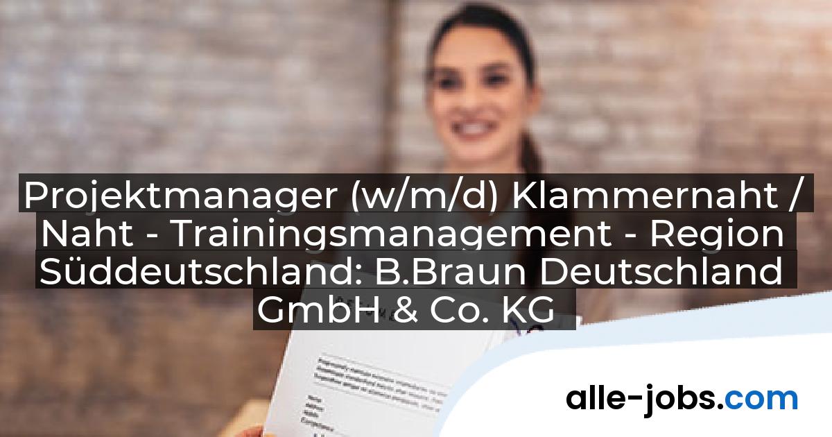 Projektmanager (w/m/d) Klammernaht / Naht - Trainingsmanagement - Region Süddeutschland: B.Braun Deutschland GmbH & Co. KG | alle-jobs.com