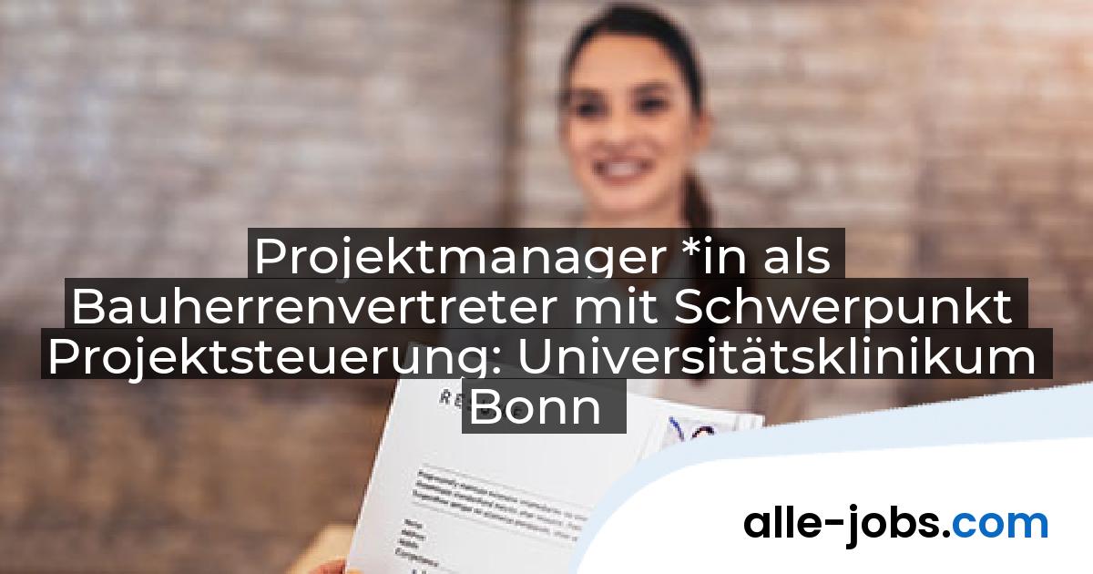 Projektmanager *in als Bauherrenvertreter mit Schwerpunkt Projektsteuerung: Universitätsklinikum Bonn | alle-jobs.com