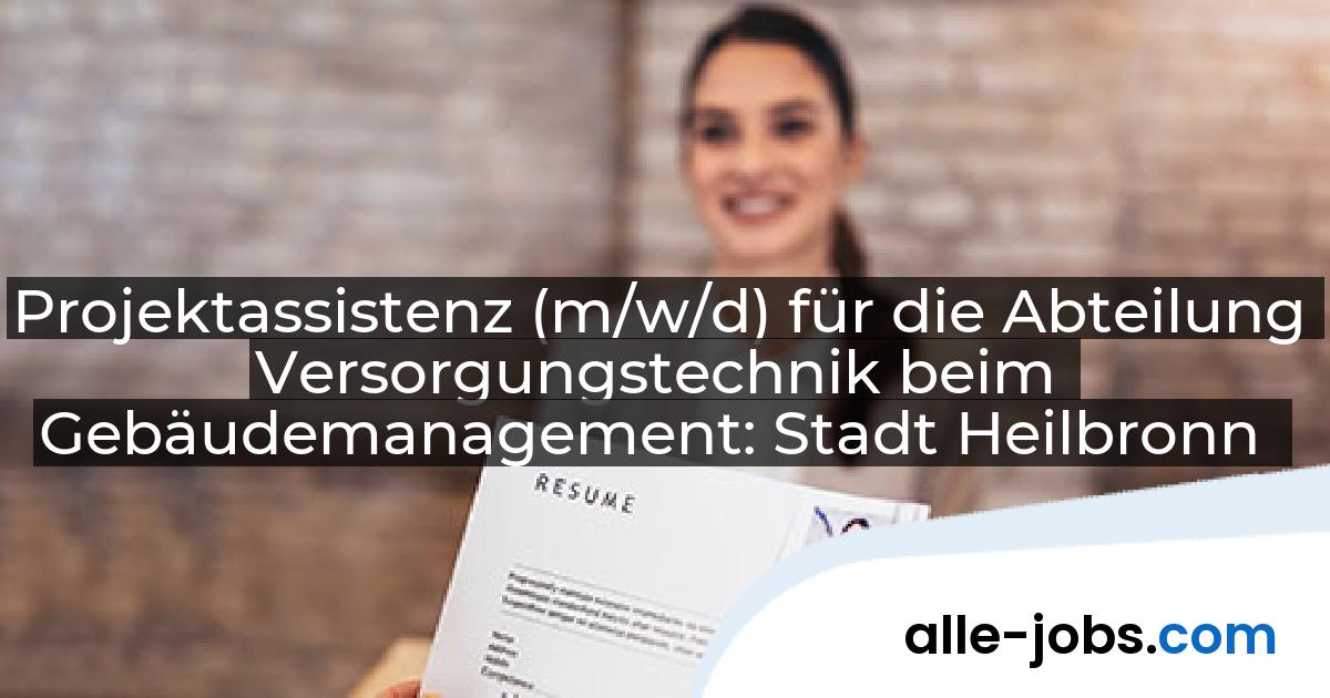 Projektassistenz (m/w/d) für die Abteilung Versorgungstechnik beim Gebäudemanagement: Stadt Heilbronn | alle-jobs.com