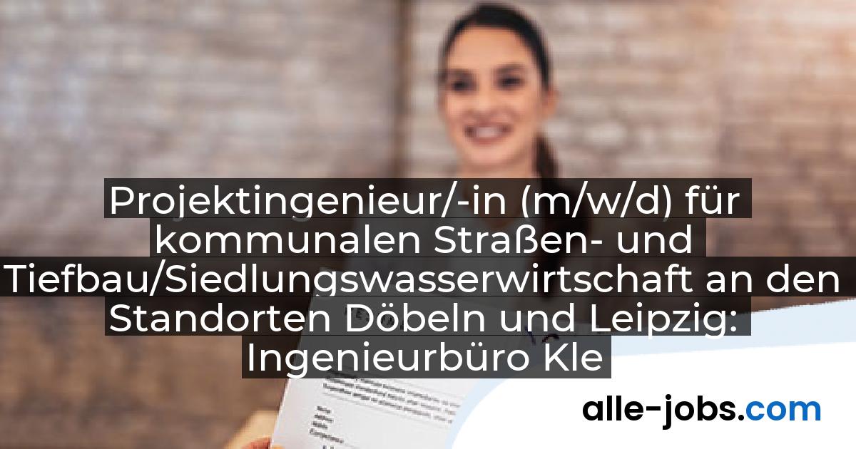 Projektingenieur/-in (m/w/d) für kommunalen Straßen- und Tiefbau/Siedlungswasserwirtschaft an den Standorten Döbeln und Leipzig: Ingenieurbüro Klemm & Hensen GmbH | alle-jobs.com