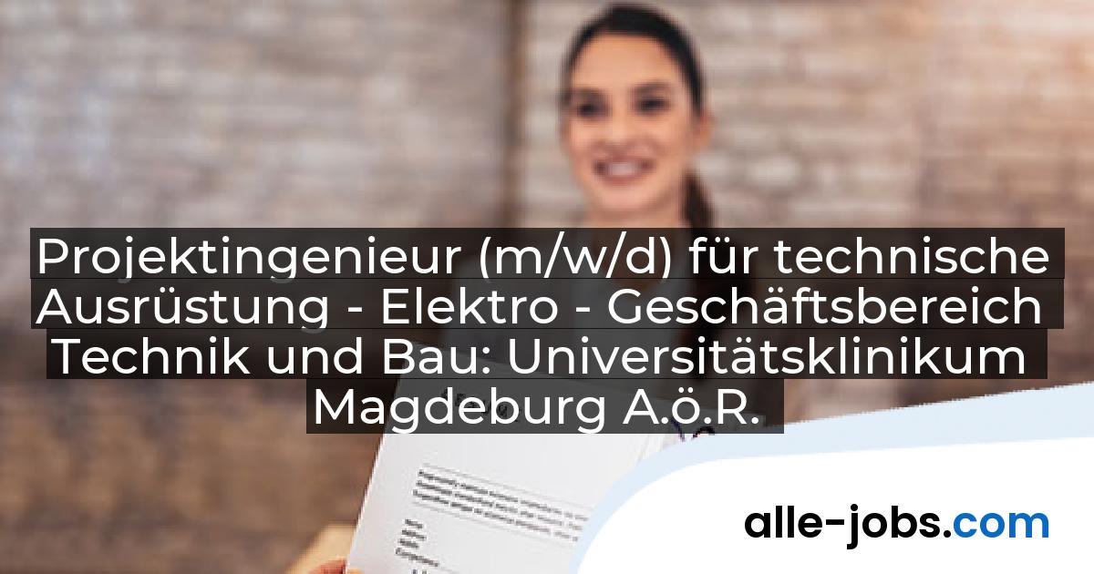Projektingenieur (m/w/d) für technische Ausrüstung - Elektro - Geschäftsbereich Technik und Bau: Universitätsklinikum Magdeburg A.ö.R. | alle-jobs.com