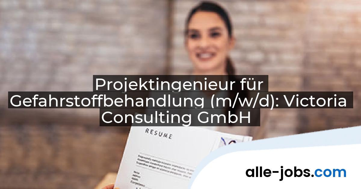 Projektingenieur für Gefahrstoffbehandlung (m/w/d): Victoria Consulting GmbH | alle-jobs.com
