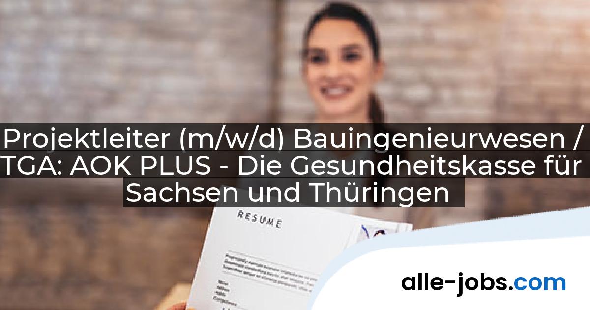 Projektleiter (m/w/d) Bauingenieurwesen / TGA: AOK PLUS - Die Gesundheitskasse für Sachsen und Thüringen | alle-jobs.com