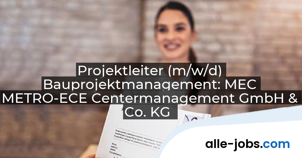 Projektleiter (m/w/d) Bauprojektmanagement: MEC METRO-ECE Centermanagement GmbH & Co. KG | alle-jobs.com