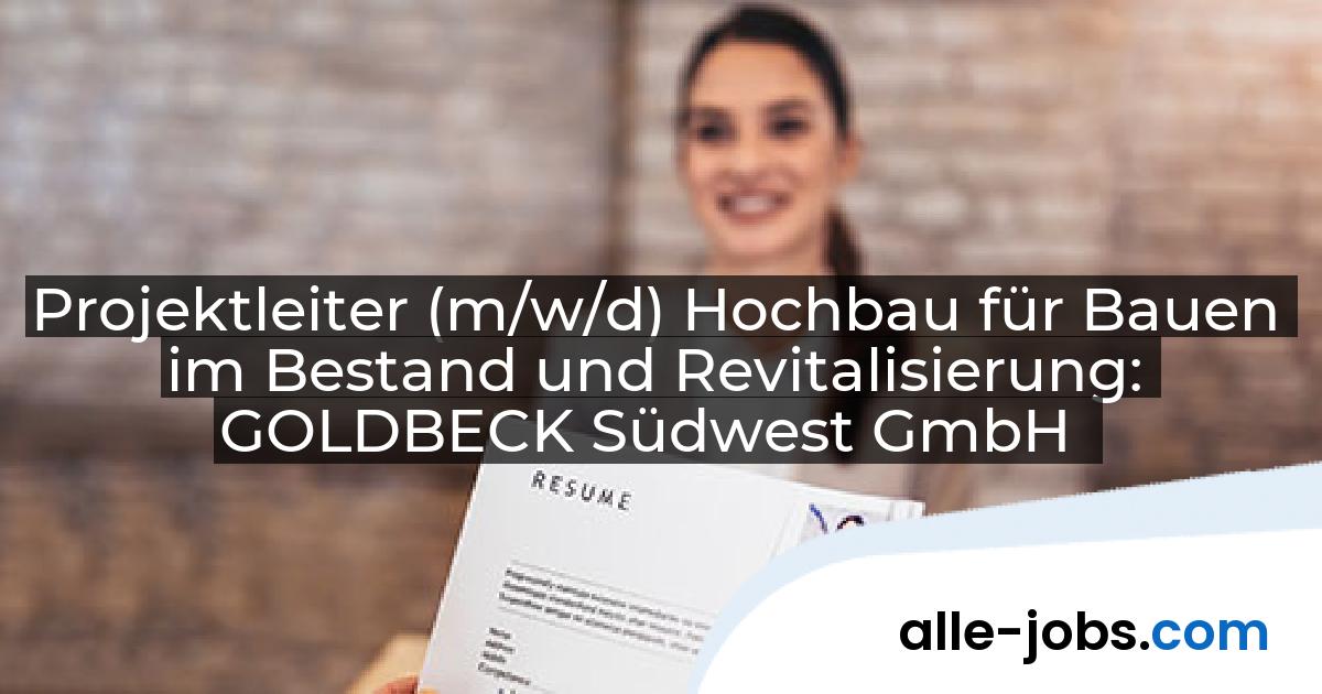 Projektleiter (m/w/d) Hochbau für Bauen im Bestand und Revitalisierung: GOLDBECK Südwest GmbH | alle-jobs.com