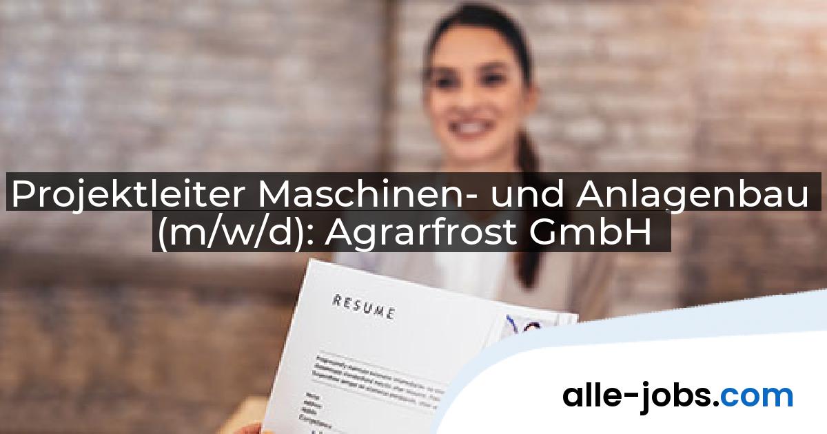 Projektleiter Maschinen- und Anlagenbau (m/w/d): Agrarfrost GmbH | alle-jobs.com
