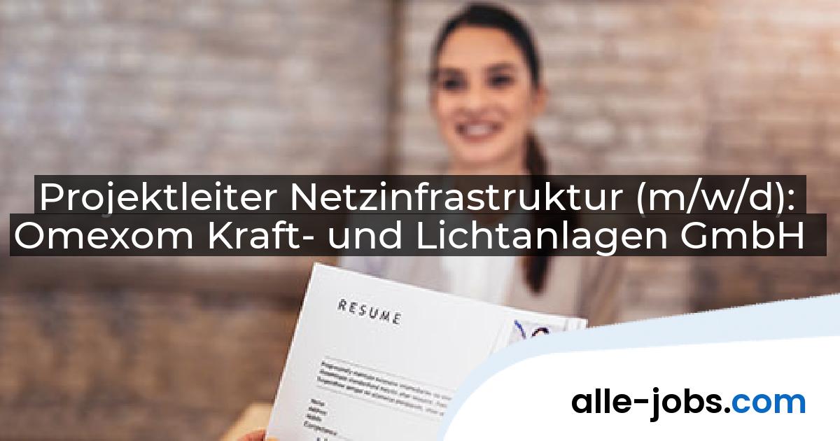 Projektleiter Netzinfrastruktur (m/w/d): Omexom Kraft- und Lichtanlagen GmbH | alle-jobs.com