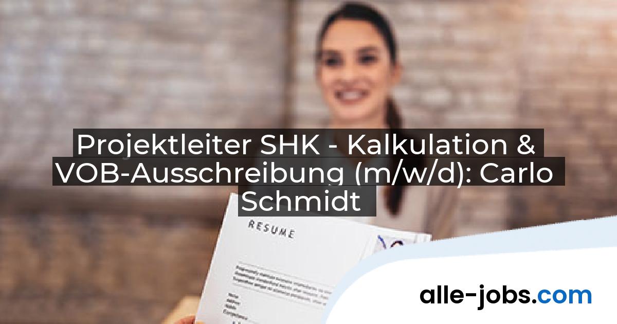 Projektleiter SHK - Kalkulation & VOB-Ausschreibung (m/w/d): Carlo Schmidt | alle-jobs.com
