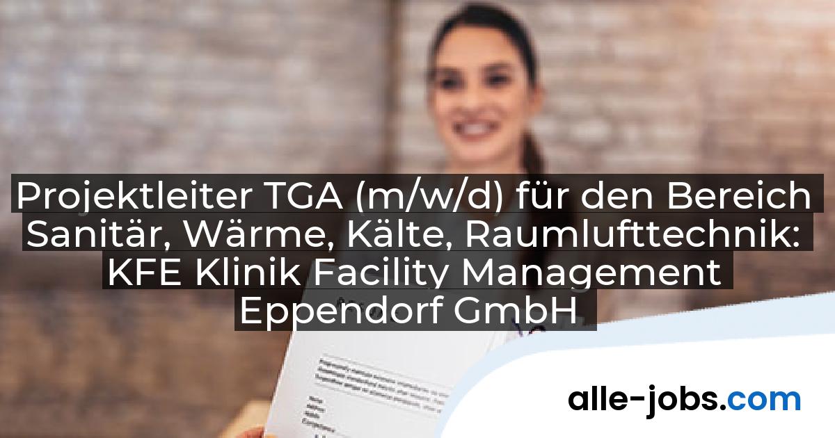 Projektleiter TGA (m/w/d) für den Bereich Sanitär, Wärme, Kälte, Raumlufttechnik: KFE Klinik Facility Management Eppendorf GmbH | alle-jobs.com