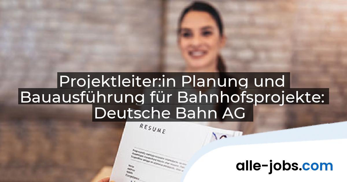 Projektleiter:in Planung und Bauausführung für Bahnhofsprojekte: Deutsche Bahn AG | alle-jobs.com