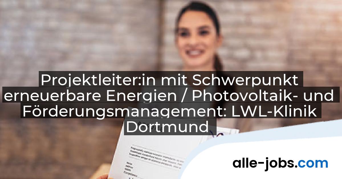 Projektleiter:in mit Schwerpunkt erneuerbare Energien / Photovoltaik- und Förderungsmanagement: LWL-Klinik Dortmund | alle-jobs.com