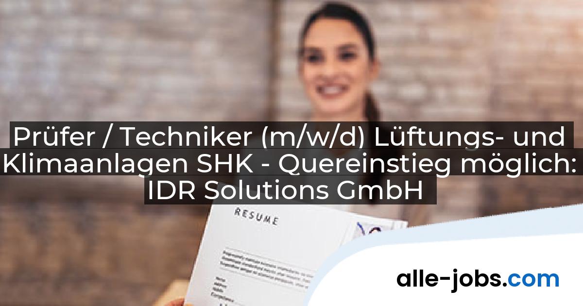 Prüfer / Techniker (m/w/d) Lüftungs- und Klimaanlagen SHK - Quereinstieg möglich: IDR Solutions GmbH | alle-jobs.com