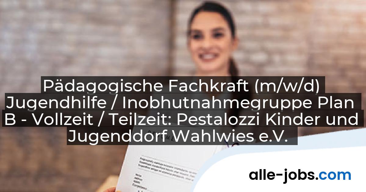 Pädagogische Fachkraft (m/w/d) Jugendhilfe / Inobhutnahmegruppe Plan B - Vollzeit / Teilzeit: Pestalozzi Kinder und Jugenddorf Wahlwies e.V. | alle-jobs.com