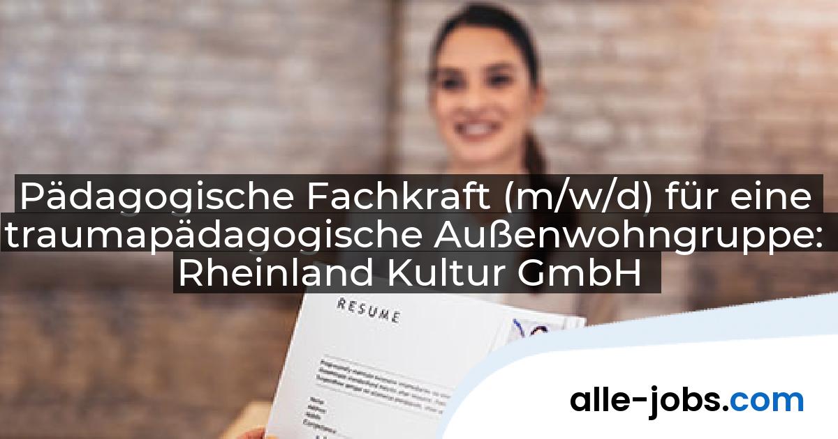 Pädagogische Fachkraft (m/w/d) für eine traumapädagogische Außenwohngruppe: Rheinland Kultur GmbH | alle-jobs.com
