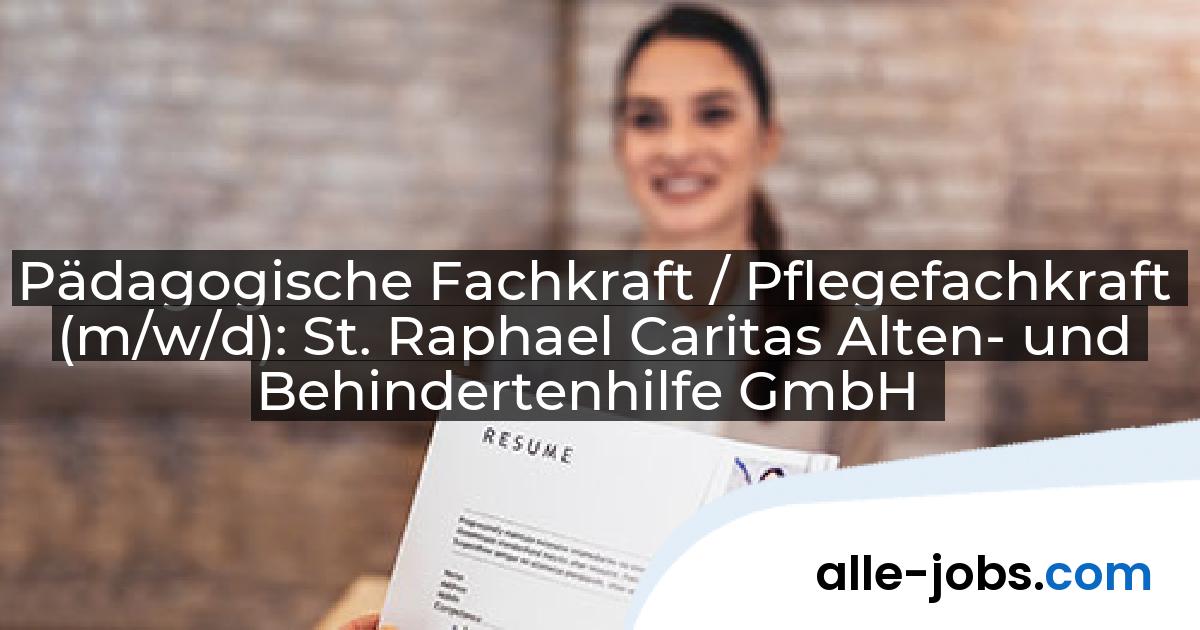Pädagogische Fachkraft / Pflegefachkraft (m/w/d): St. Raphael Caritas Alten- und Behindertenhilfe GmbH | alle-jobs.com