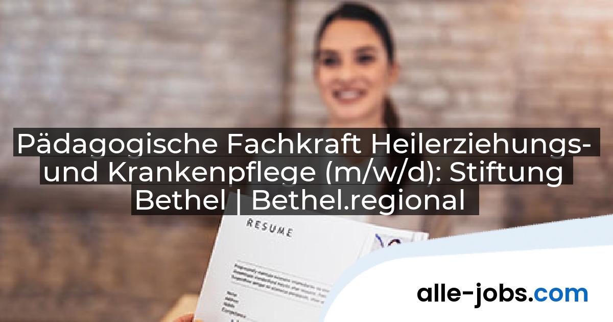 Pädagogische Fachkraft Heilerziehungs- und Krankenpflege (m/w/d): Stiftung Bethel | Bethel.regional | alle-jobs.com