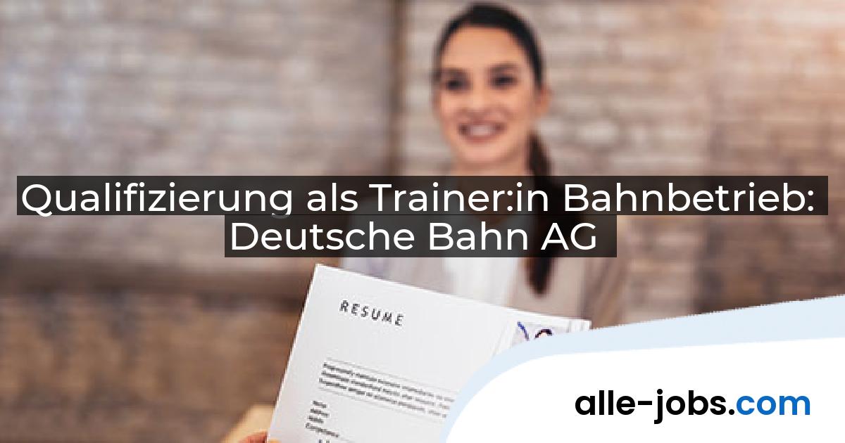 Qualifizierung als Trainer:in Bahnbetrieb: Deutsche Bahn AG | alle-jobs.com