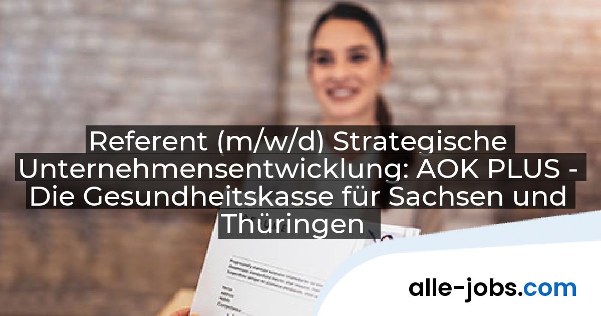 Referent (m/w/d) Strategische Unternehmensentwicklung: AOK PLUS - Die Gesundheitskasse für Sachsen und Thüringen | alle-jobs.com