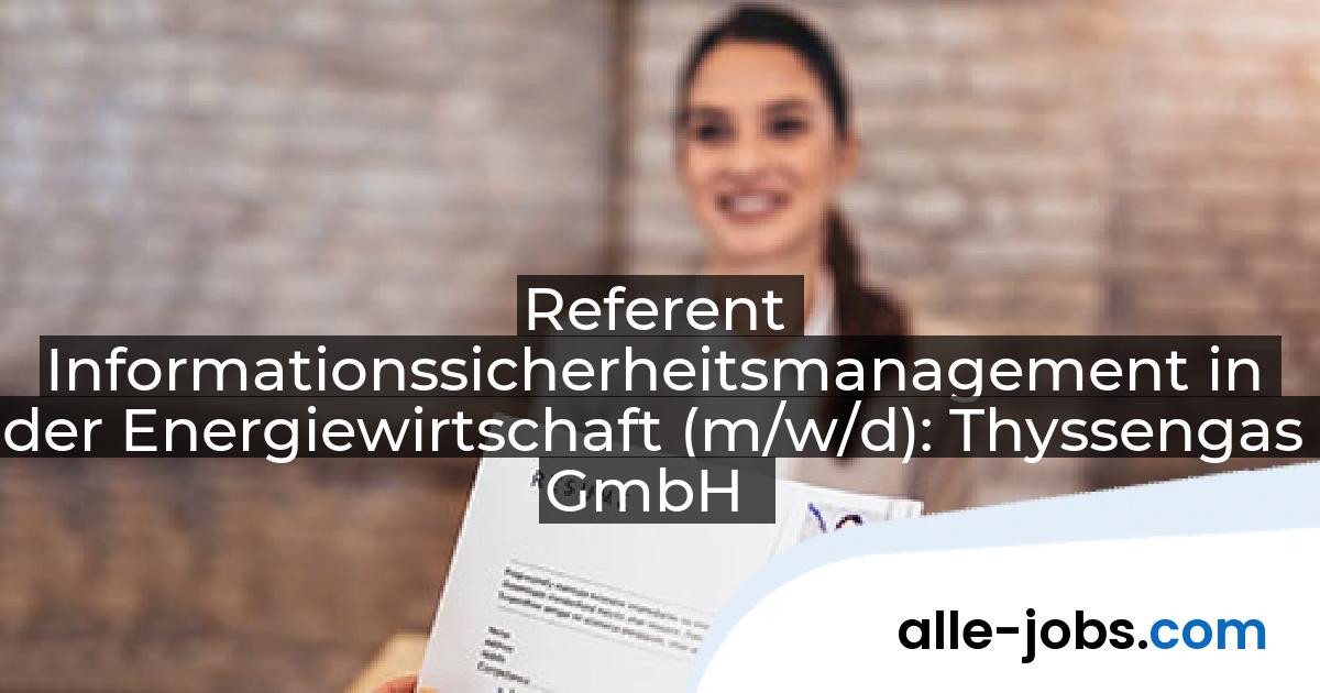 Referent Informationssicherheitsmanagement in der Energiewirtschaft (m/w/d): Thyssengas GmbH | alle-jobs.com