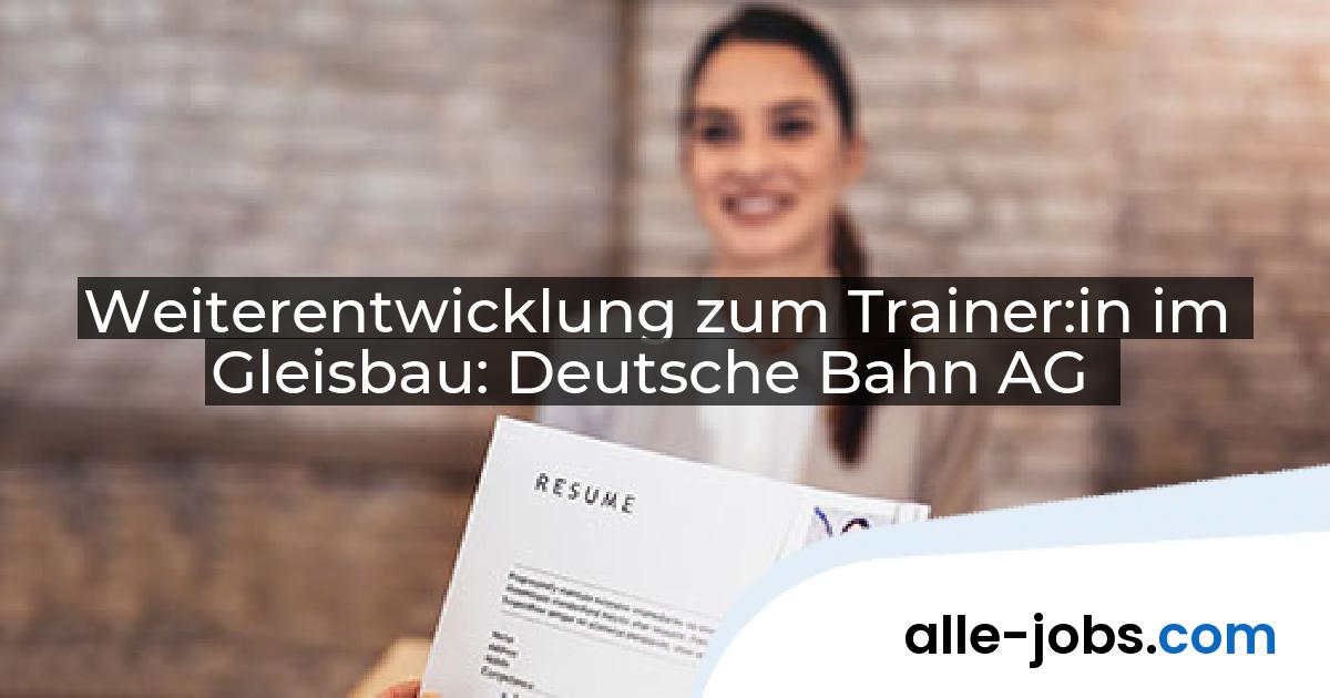 Weiterentwicklung zum Trainer:in im Gleisbau: Deutsche Bahn AG | alle-jobs.com