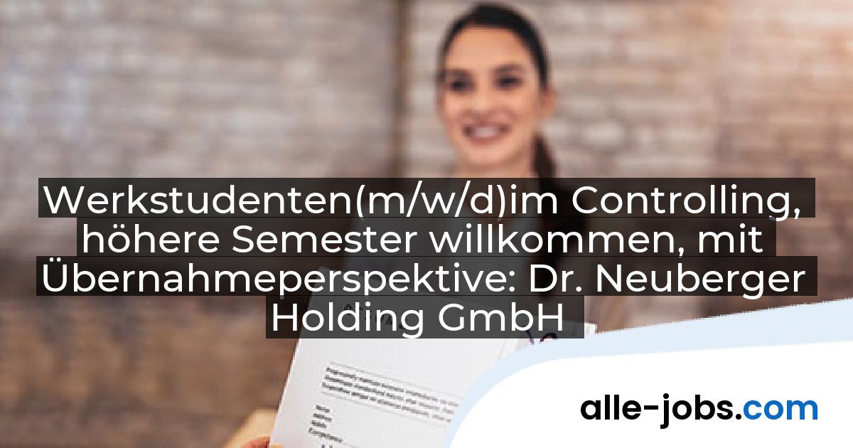 Werkstudenten(m/w/d)im Controlling, höhere Semester willkommen, mit Übernahmeperspektive: Dr. Neuberger Holding GmbH | alle-jobs.com