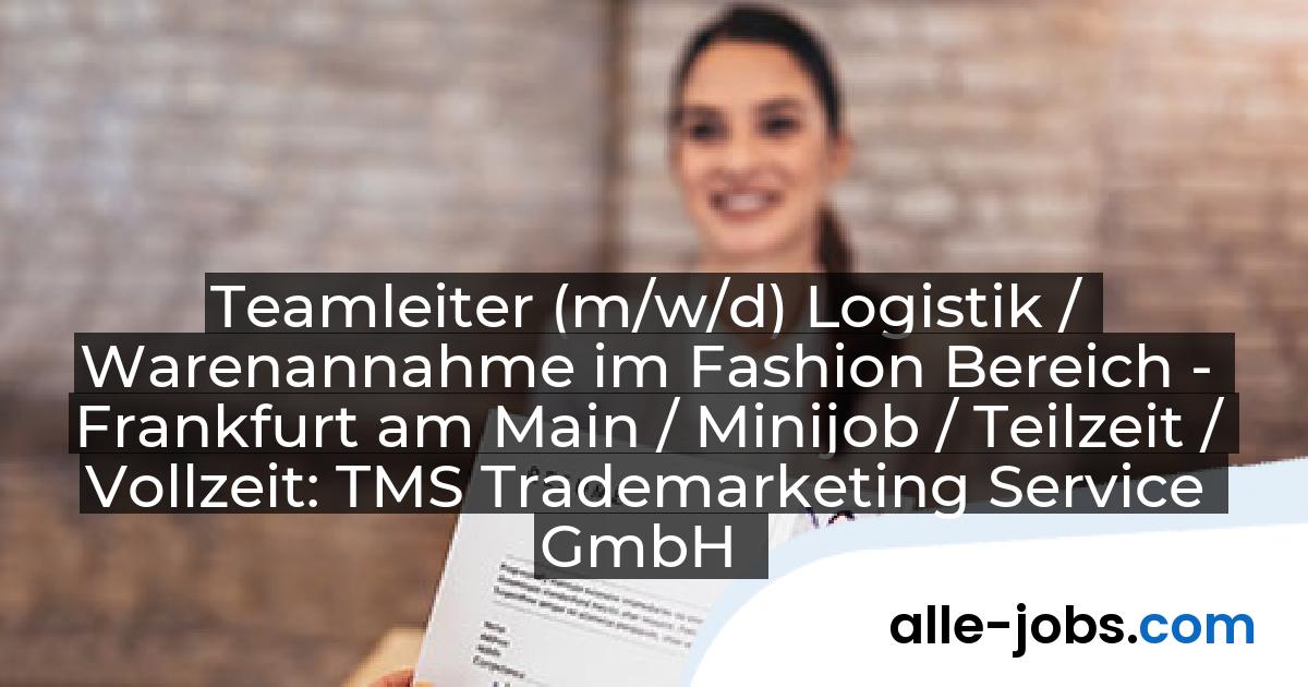 Teamleiter (m/w/d) Logistik / Warenannahme im Fashion Bereich - Frankfurt am Main / Minijob / Teilzeit / Vollzeit: TMS Trademarketing Service GmbH | alle-jobs.com