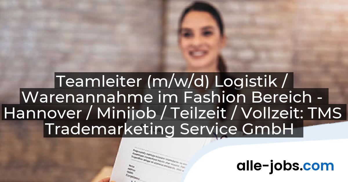 Teamleiter (m/w/d) Logistik / Warenannahme im Fashion Bereich - Hannover / Minijob / Teilzeit / Vollzeit: TMS Trademarketing Service GmbH | alle-jobs.com