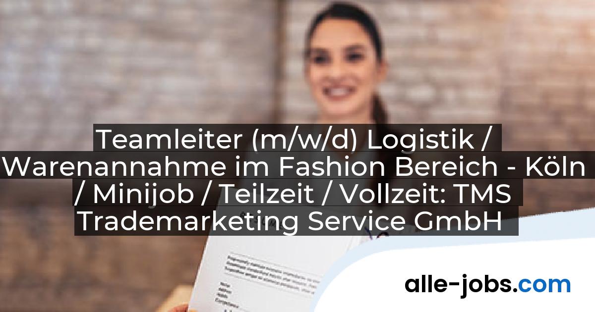 Teamleiter (m/w/d) Logistik / Warenannahme im Fashion Bereich - Köln / Minijob / Teilzeit / Vollzeit: TMS Trademarketing Service GmbH | alle-jobs.com