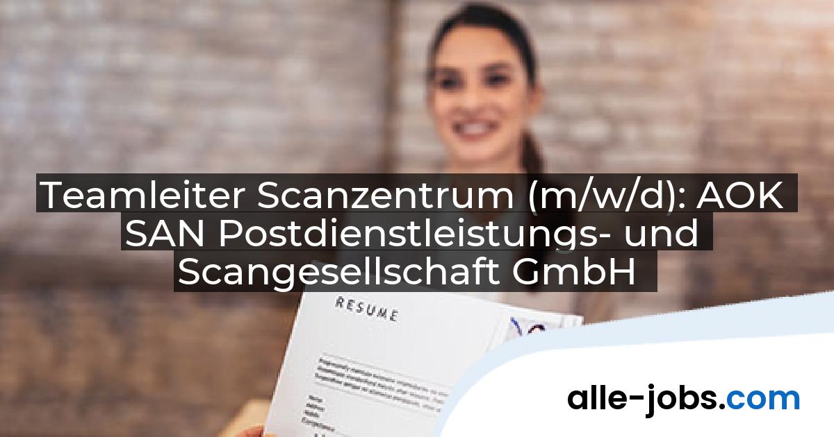 Teamleiter Scanzentrum (m/w/d): AOK SAN Postdienstleistungs- und Scangesellschaft GmbH | alle-jobs.com