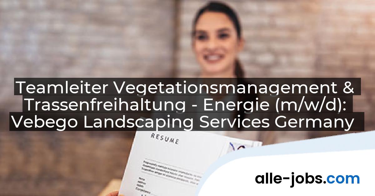Teamleiter Vegetationsmanagement & Trassenfreihaltung - Energie (m/w/d): Vebego Landscaping Services Germany | alle-jobs.com