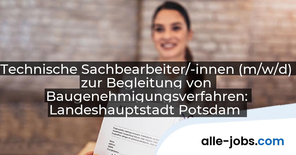 Technische Sachbearbeiter/-innen (m/w/d) zur Begleitung von Baugenehmigungsverfahren: Landeshauptstadt Potsdam | alle-jobs.com