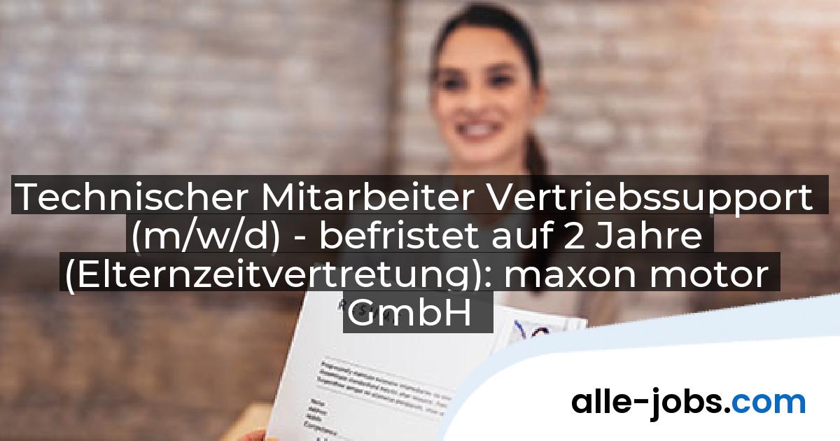 Technischer Mitarbeiter Vertriebssupport (m/w/d) - befristet auf 2 Jahre (Elternzeitvertretung): maxon motor GmbH | alle-jobs.com
