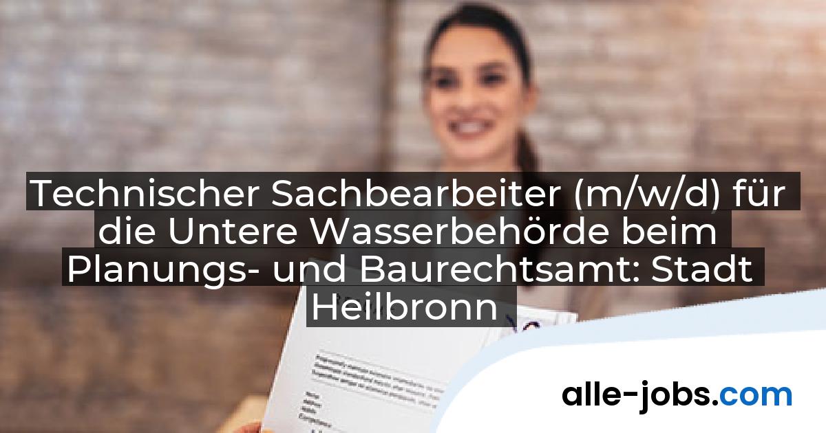 Technischer Sachbearbeiter (m/w/d) für die Untere Wasserbehörde beim Planungs- und Baurechtsamt: Stadt Heilbronn | alle-jobs.com