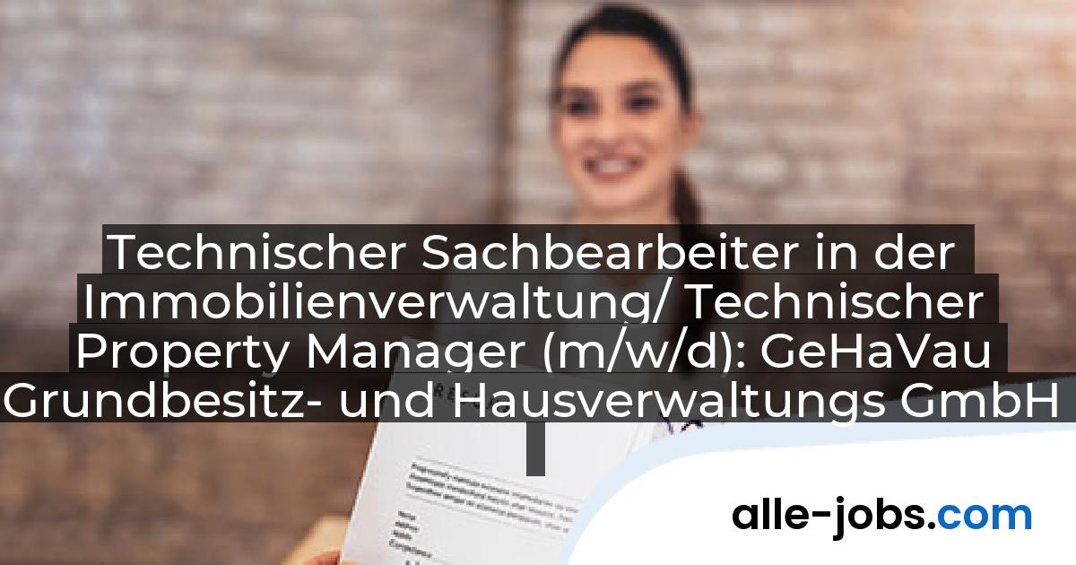 Technischer Sachbearbeiter in der Immobilienverwaltung/ Technischer Property Manager (m/w/d): GeHaVau Grundbesitz- und Hausverwaltungs GmbH | alle-jobs.com