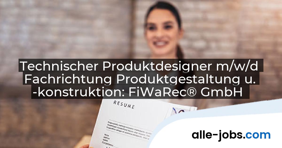 Technischer Produktdesigner m/w/d Fachrichtung Produktgestaltung u. -konstruktion: FiWaRec® GmbH | alle-jobs.com