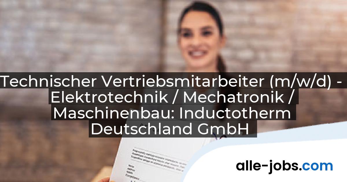 Technischer Vertriebsmitarbeiter (m/w/d) - Elektrotechnik / Mechatronik / Maschinenbau: Inductotherm Deutschland GmbH | alle-jobs.com