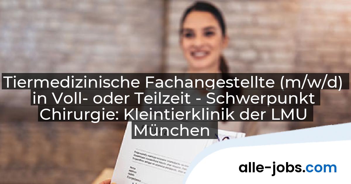 Tiermedizinische Fachangestellte (m/w/d) in Voll- oder Teilzeit - Schwerpunkt Chirurgie: Kleintierklinik der LMU München | alle-jobs.com