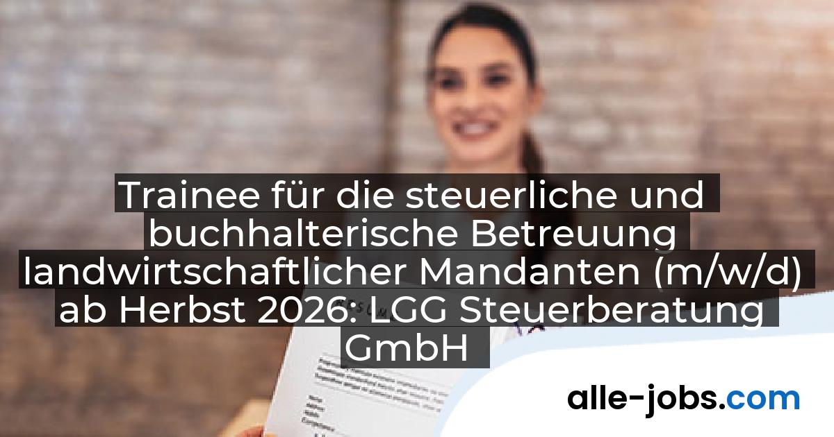 Trainee für die steuerliche und buchhalterische Betreuung landwirtschaftlicher Mandanten (m/w/d) ab Herbst 2026: LGG Steuerberatung GmbH | alle-jobs.com